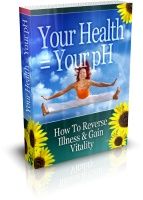 Your Health = Your pH: How To Reversse Illness & Gain Vitality