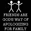 Friends are God s way of apologizing for your family