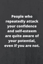 People who repeatedly attack you confidence and your self estime