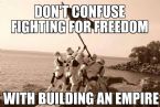 dont confuse fighting for freedom with building an empire