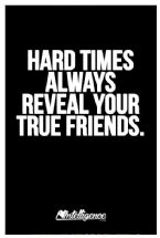 Hard times always reveal your true friends